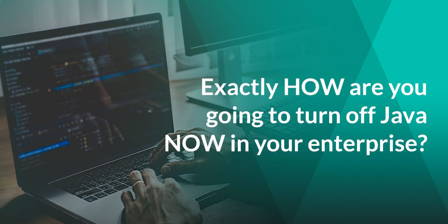Exactly HOW are you going to turn off Java NOW in your enterprise ...